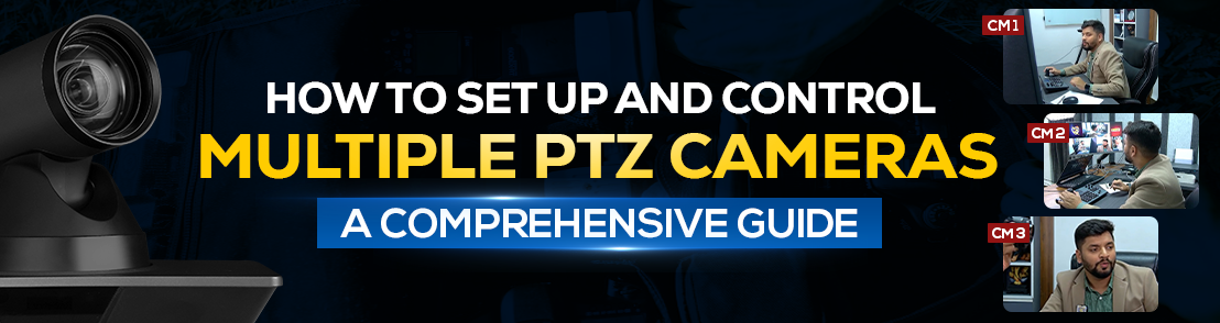 How to Set Up and Control Multiple PTZ Cameras: A Comprehensive Guide